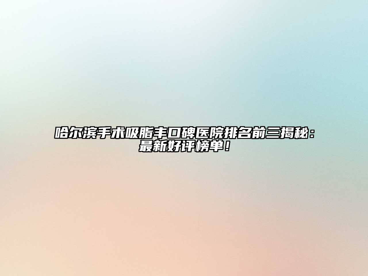 哈尔滨手术吸脂丰口碑医院排名前三揭秘：最新好评榜单！