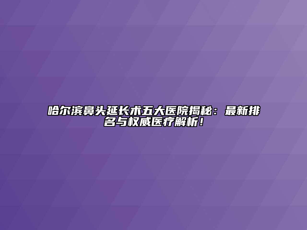 哈尔滨鼻头延长术五大医院揭秘：最新排名与权威医疗解析！