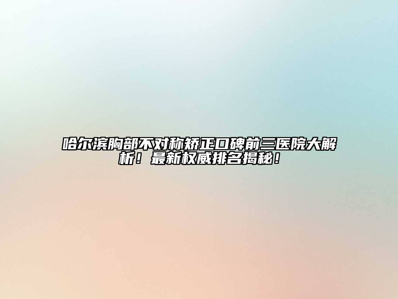 哈尔滨胸部不对称矫正口碑前三医院大解析！最新权威排名揭秘！