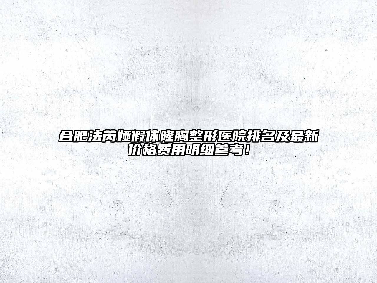合肥法芮娅假体隆胸整形医院排名及最新价格费用明细参考！