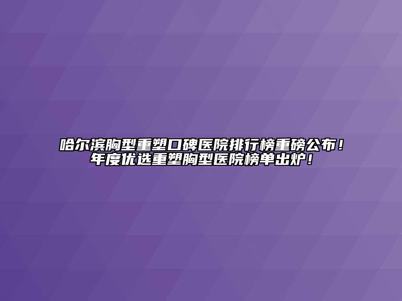 哈尔滨胸型重塑口碑医院排行榜重磅公布！年度优选重塑胸型医院榜单出炉！