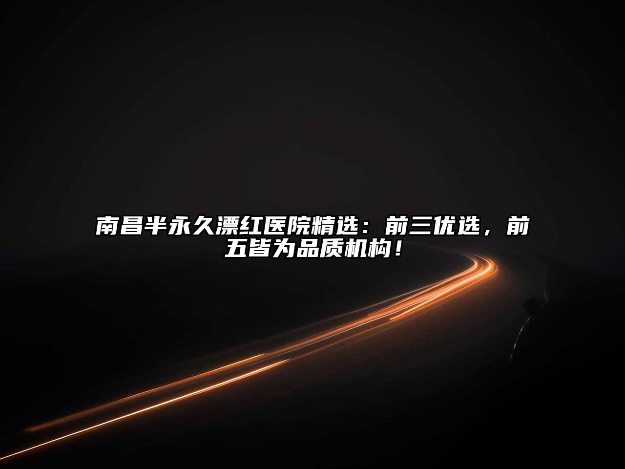 南昌半永久漂红医院精选：前三优选，前五皆为品质机构！