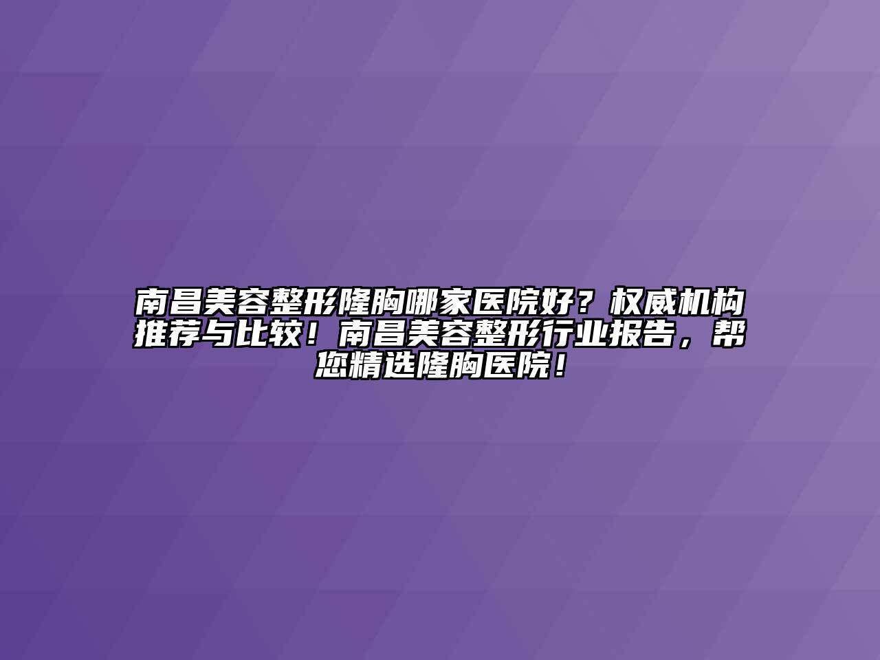 南昌美容整形隆胸哪家医院好？权威机构推荐与比较！南昌美容整形行业报告，帮您精选隆胸医院！