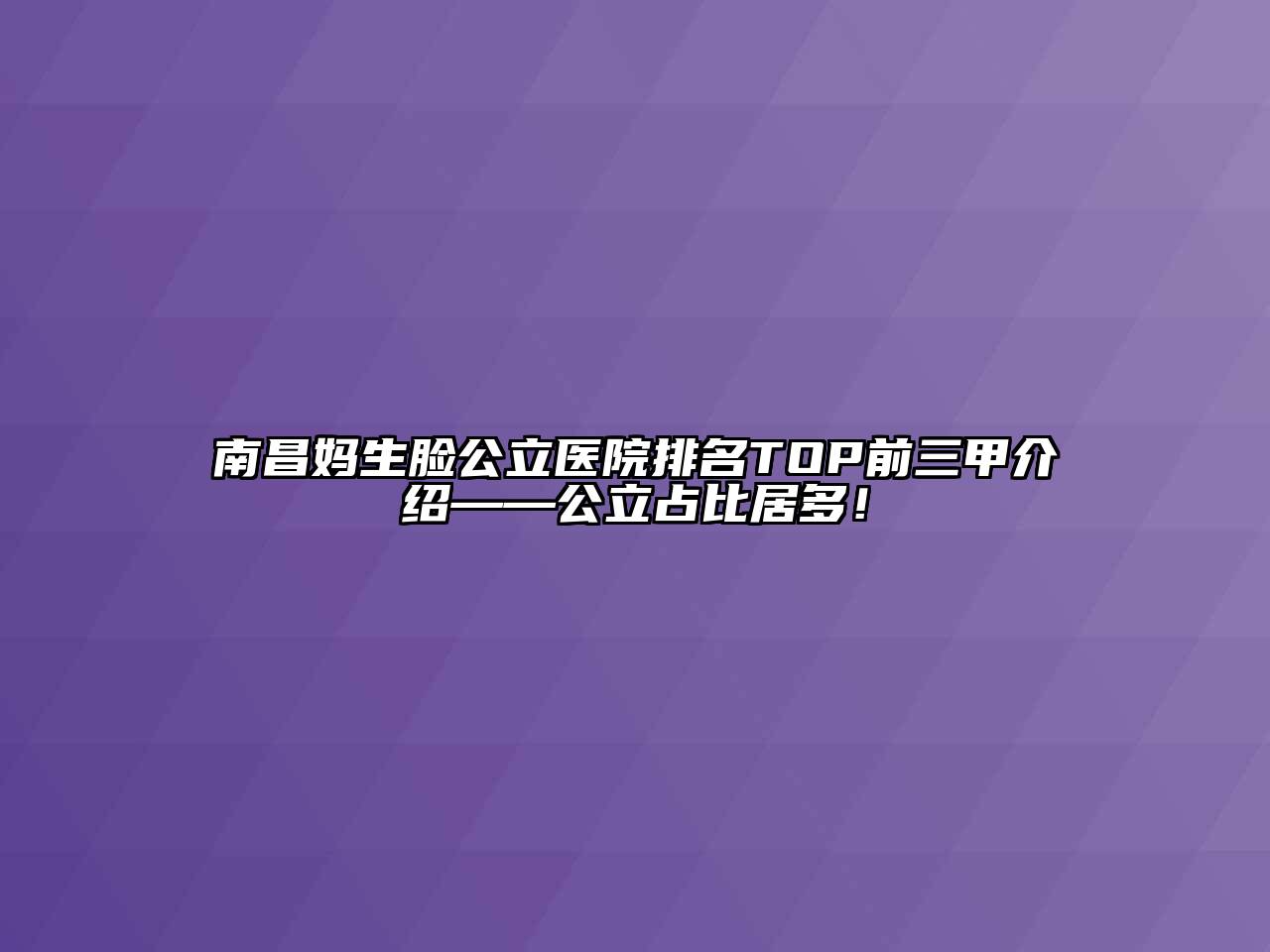 南昌妈生脸公立医院排名TOP前三甲介绍——公立占比居多！