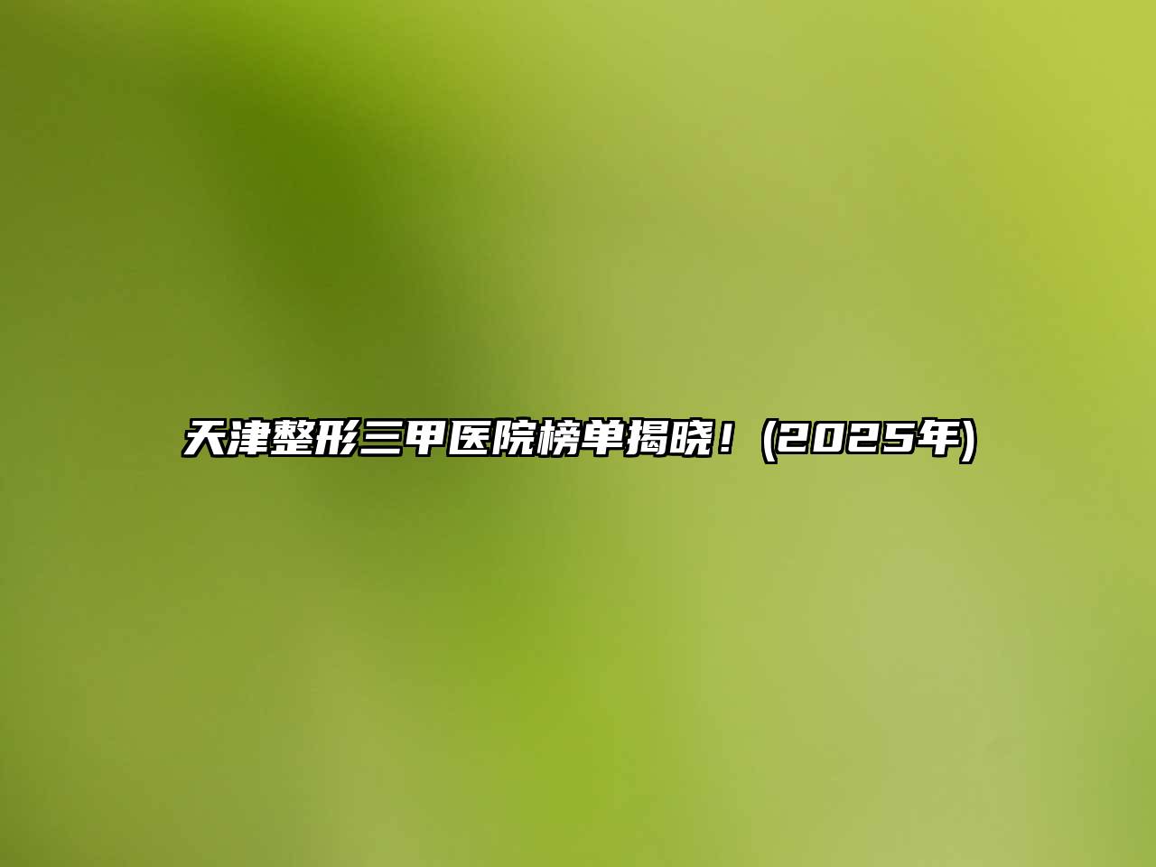 天津整形三甲医院榜单揭晓！(2025年)
