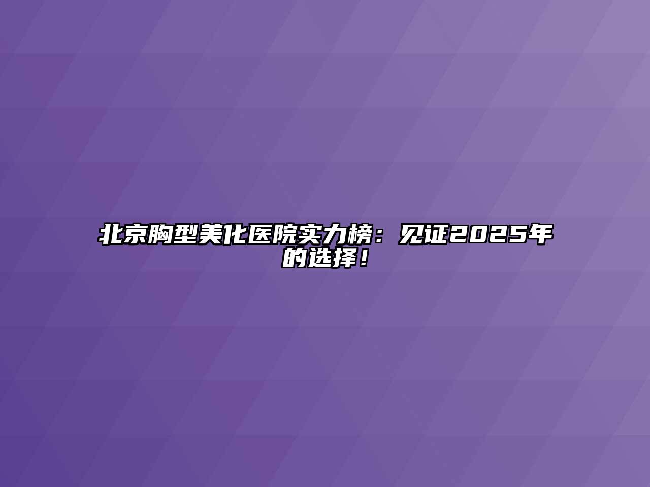 北京胸型美化医院实力榜：见证2025年的选择！