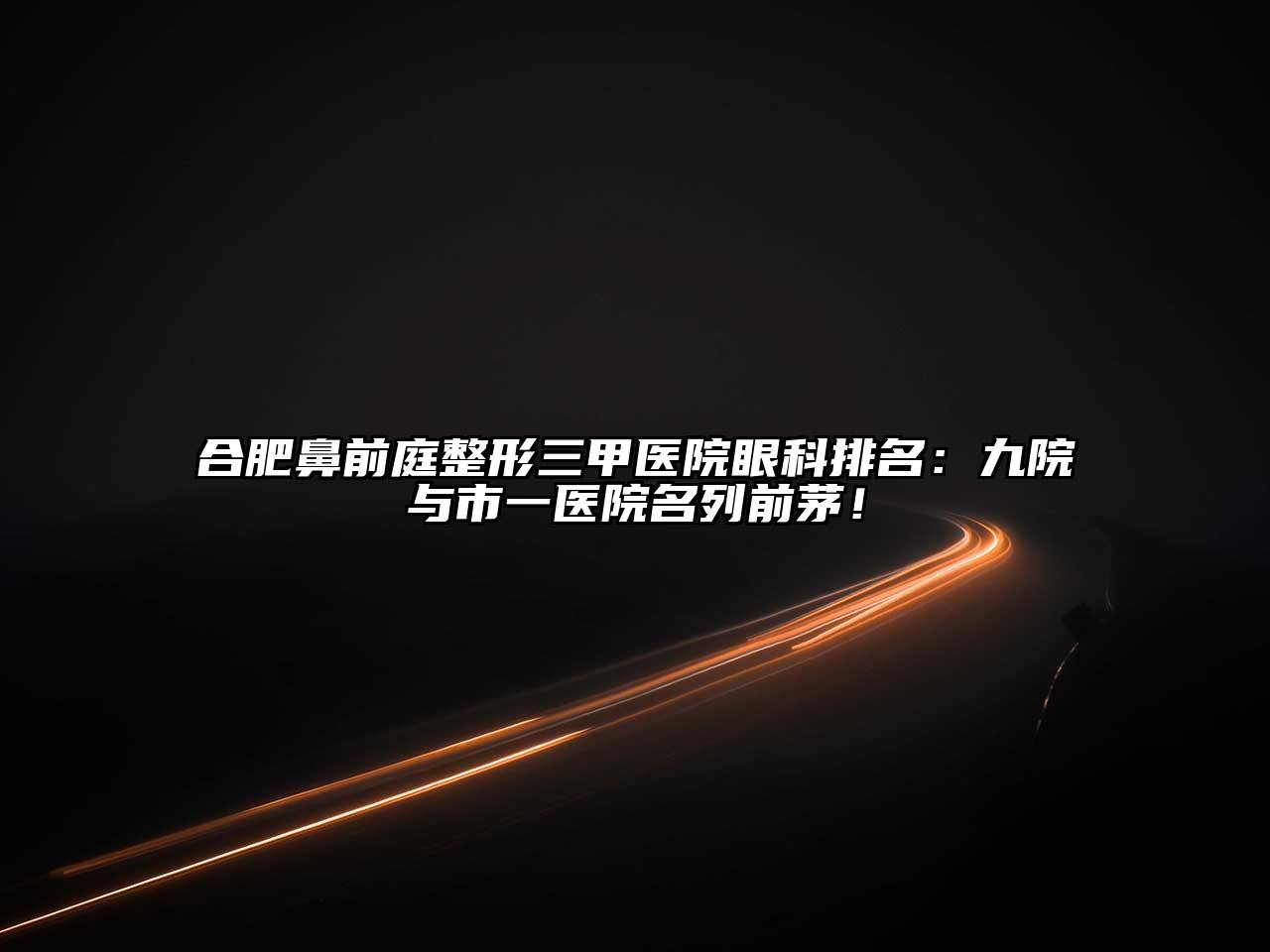 合肥鼻前庭整形三甲医院眼科排名：九院与市一医院名列前茅！