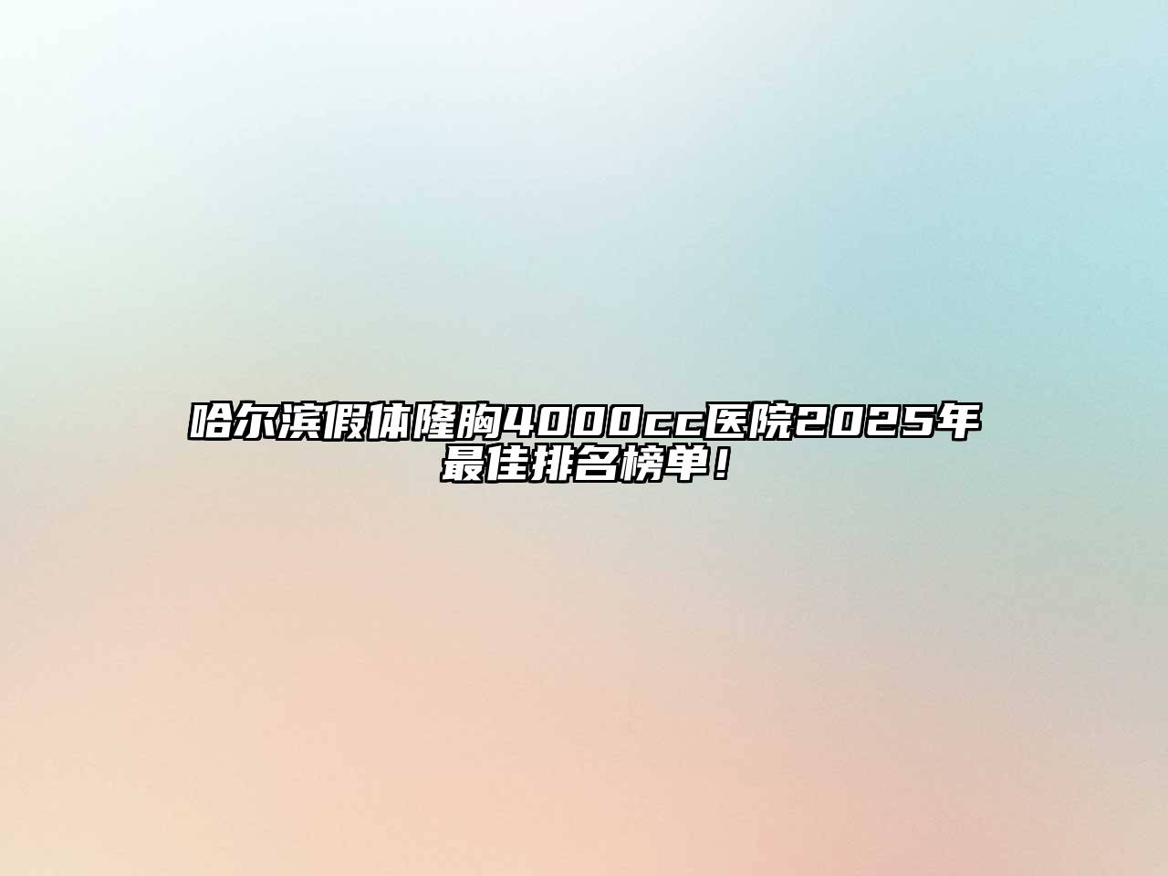 哈尔滨假体隆胸4000cc医院2025年最佳排名榜单！