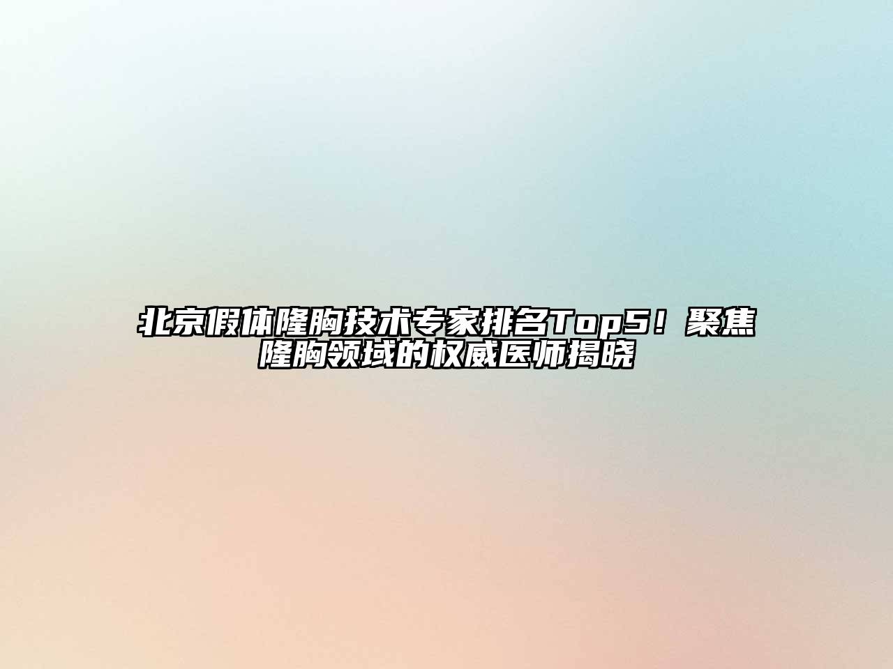 北京假体隆胸技术专家排名Top5！聚焦隆胸领域的权威医师揭晓