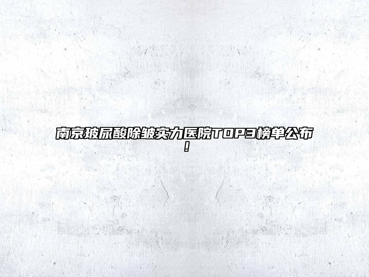 南京玻尿酸除皱实力医院TOP3榜单公布！