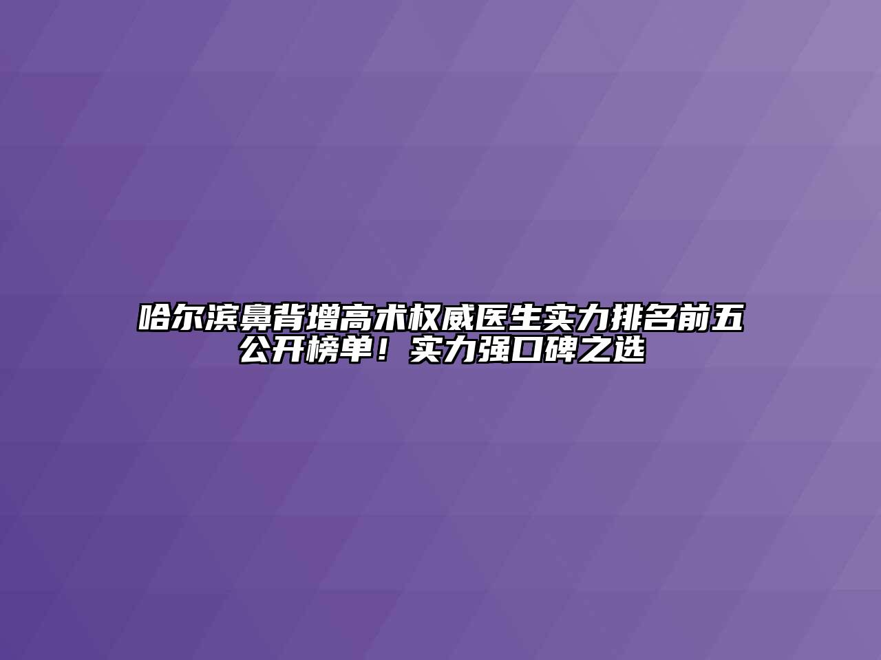 哈尔滨鼻背增高术权威医生实力排名前五公开榜单！实力强口碑之选
