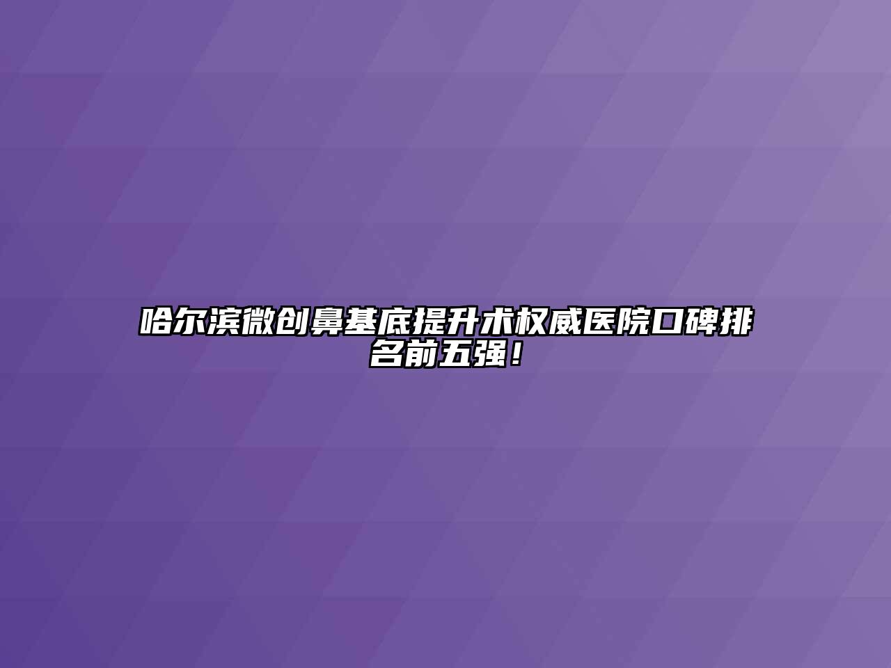 哈尔滨微创鼻基底提升术权威医院口碑排名前五强！