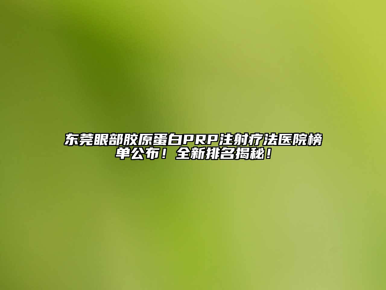 东莞眼部胶原蛋白PRP注射疗法医院榜单公布！全新排名揭秘！
