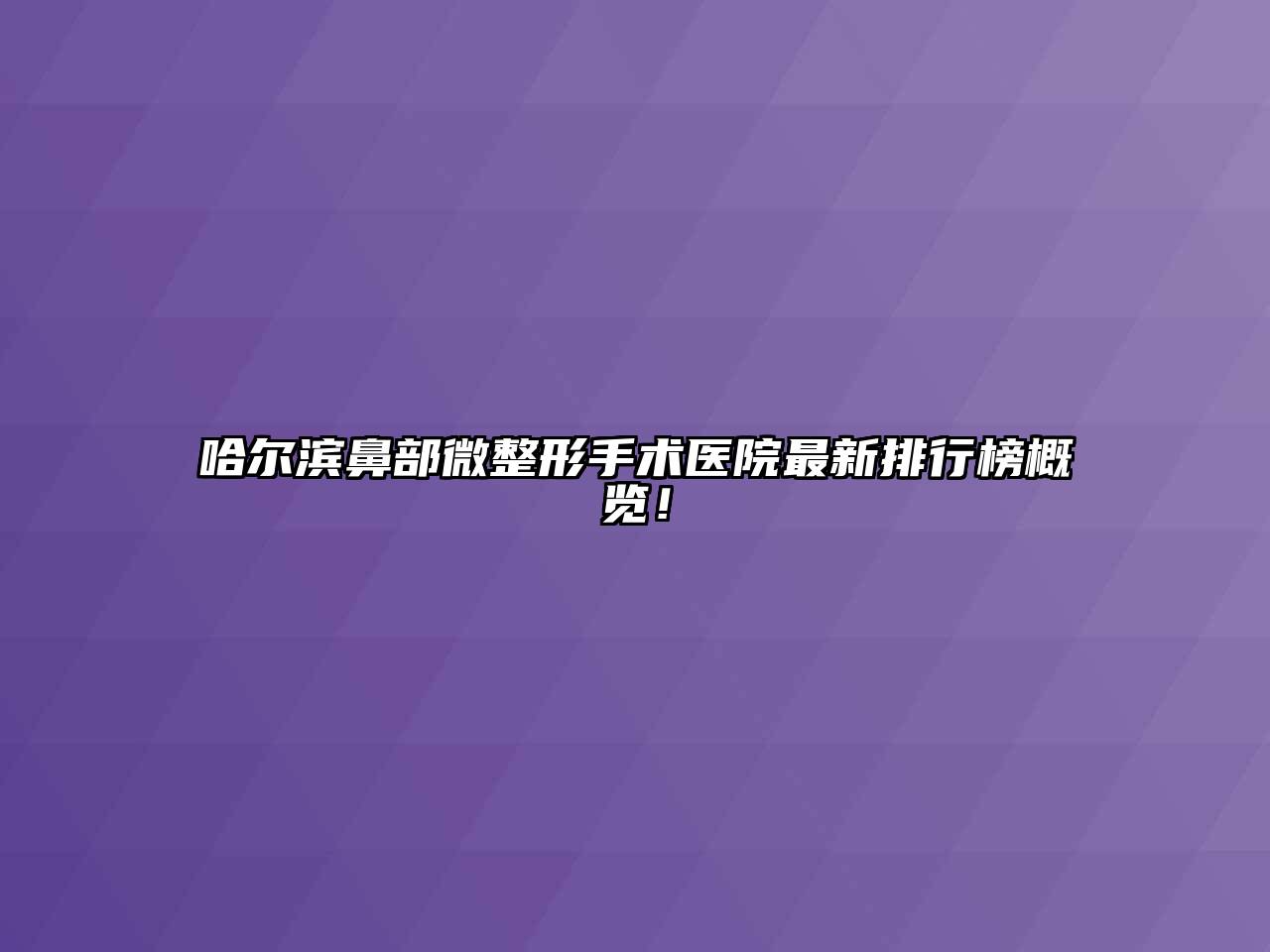 哈尔滨鼻部微整形手术医院最新排行榜概览！