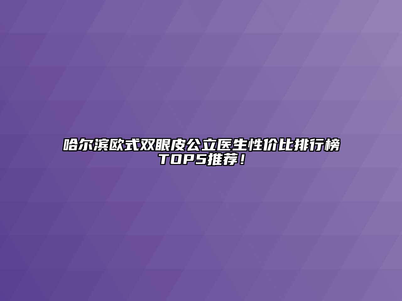 哈尔滨欧式双眼皮公立医生性价比排行榜TOP5推荐！
