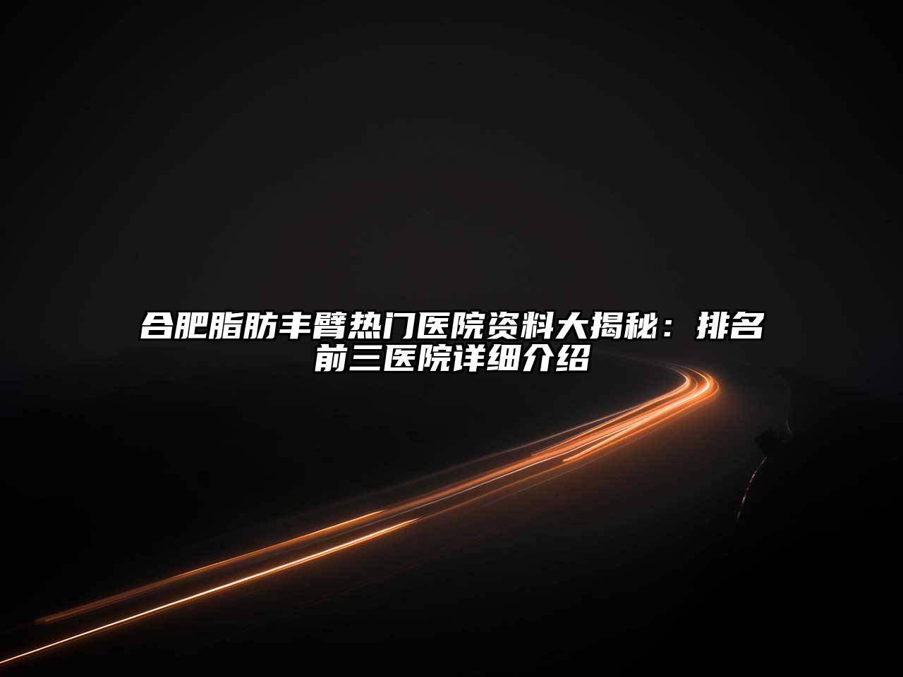 合肥脂肪丰臂热门医院资料大揭秘：排名前三医院详细介绍