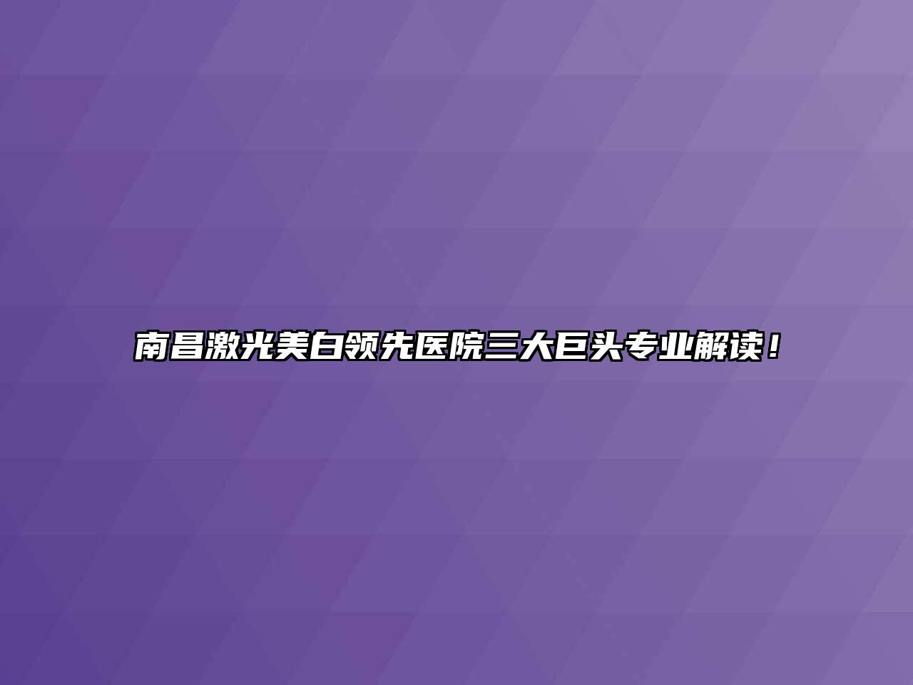 南昌激光美白领先医院三大巨头专业解读！