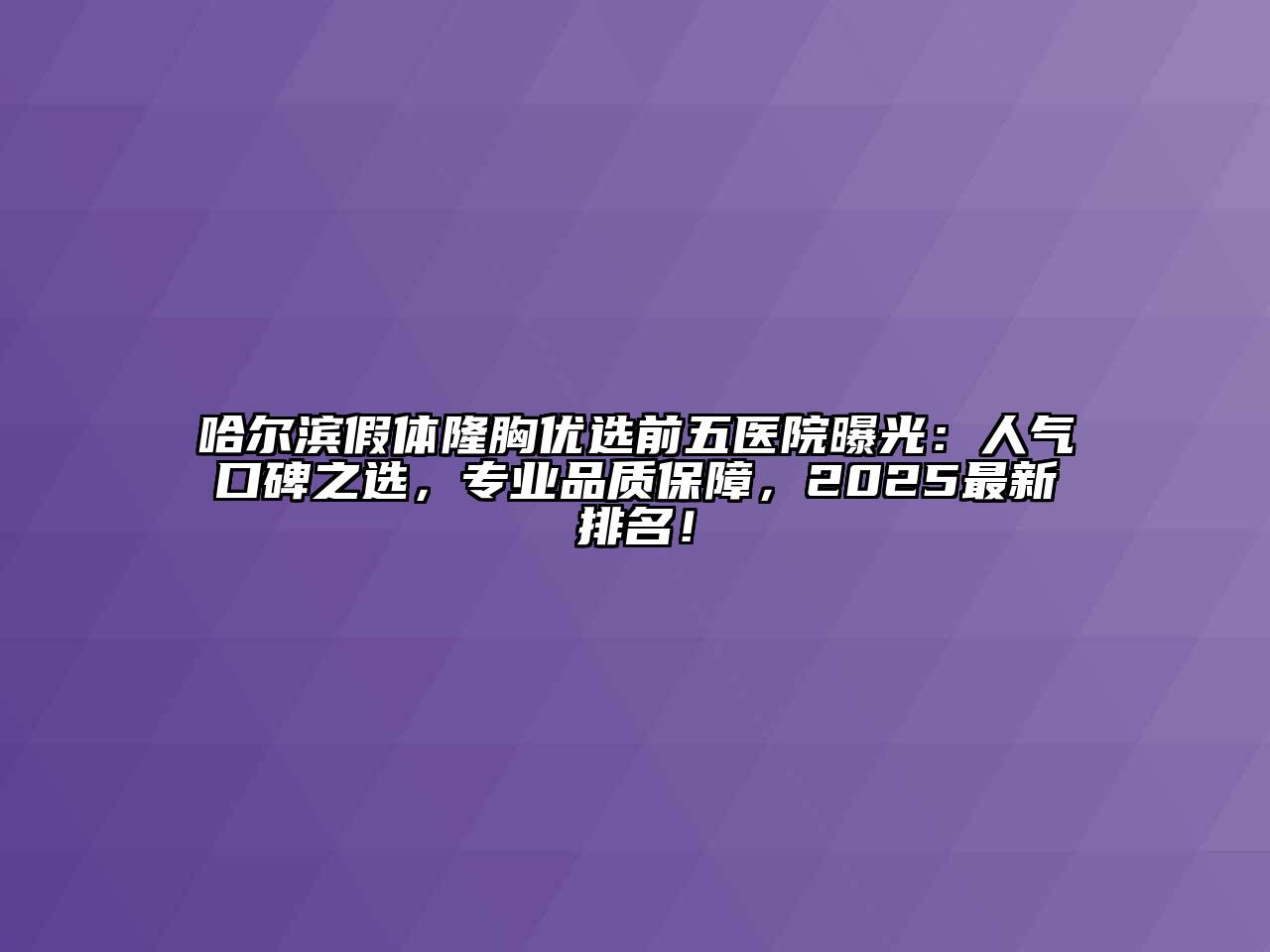 哈尔滨假体隆胸优选前五医院曝光：人气口碑之选，专业品质保障，2025最新排名！