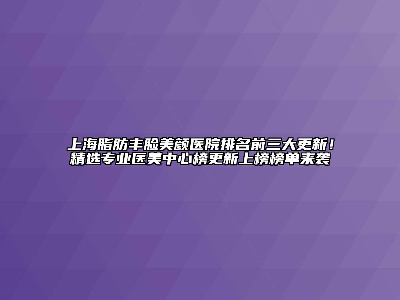 上海脂肪丰脸美颜医院排名前三大更新！精选专业医美中心榜更新上榜榜单来袭