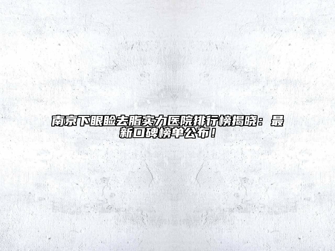 南京下眼睑去脂实力医院排行榜揭晓：最新口碑榜单公布！