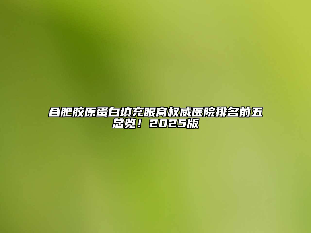 合肥胶原蛋白填充眼窝权威医院排名前五总览！2025版