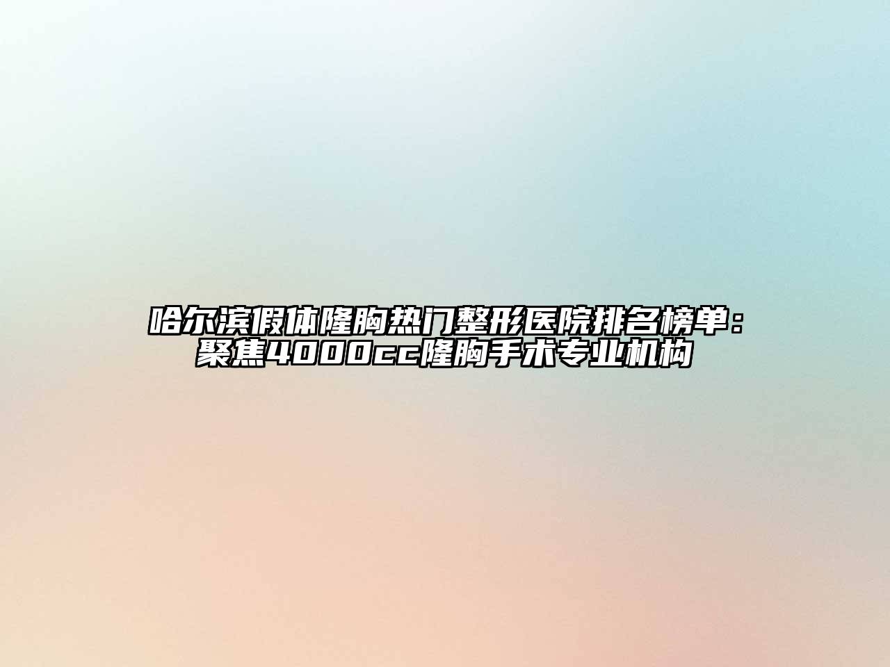 哈尔滨假体隆胸热门整形医院排名榜单：聚焦4000cc隆胸手术专业机构
