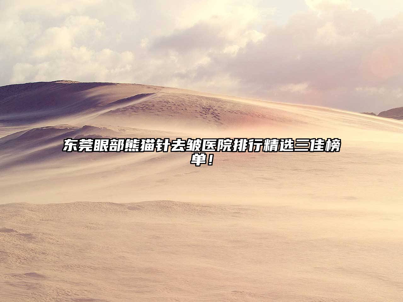 东莞眼部熊猫针去皱医院排行精选三佳榜单！