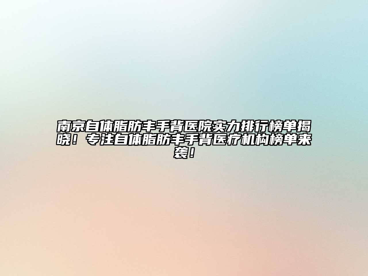 南京自体脂肪丰手背医院实力排行榜单揭晓！专注自体脂肪丰手背医疗机构榜单来袭！