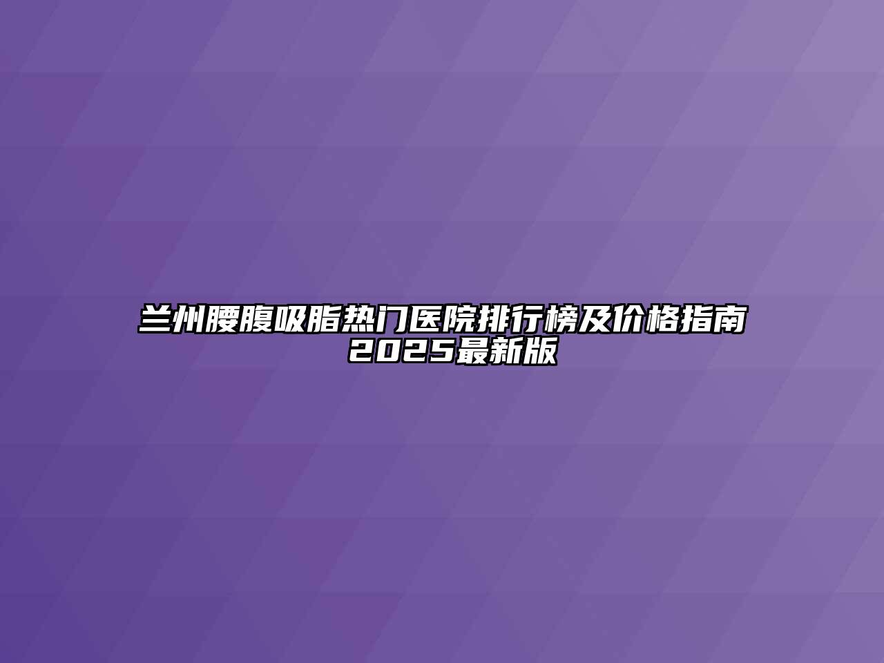 兰州腰腹吸脂热门医院排行榜及价格指南 2025最新版