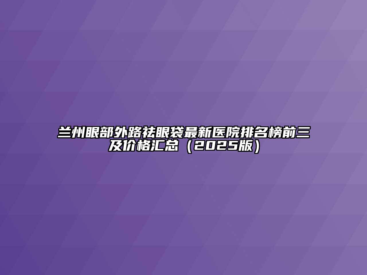 兰州眼部外路祛眼袋最新医院排名榜前三及价格汇总（2025版）