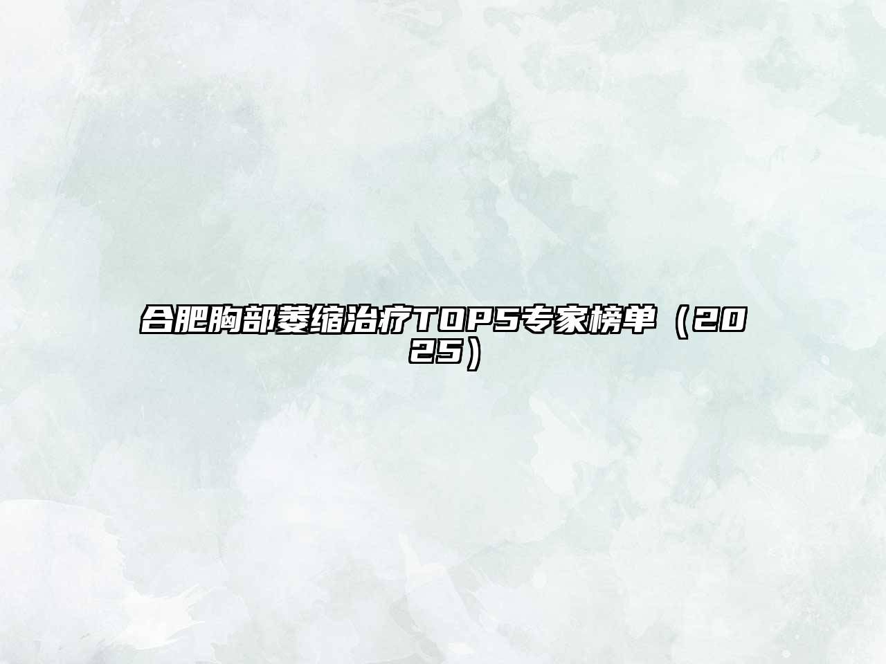 合肥胸部萎缩治疗TOP5专家榜单（2025）