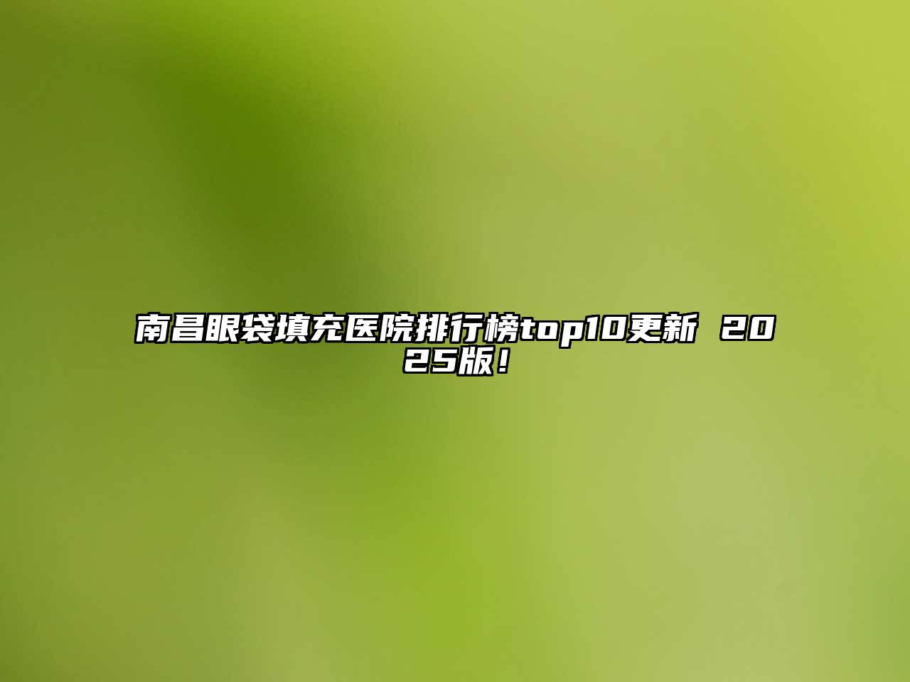 南昌眼袋填充医院排行榜top10更新 2025版！