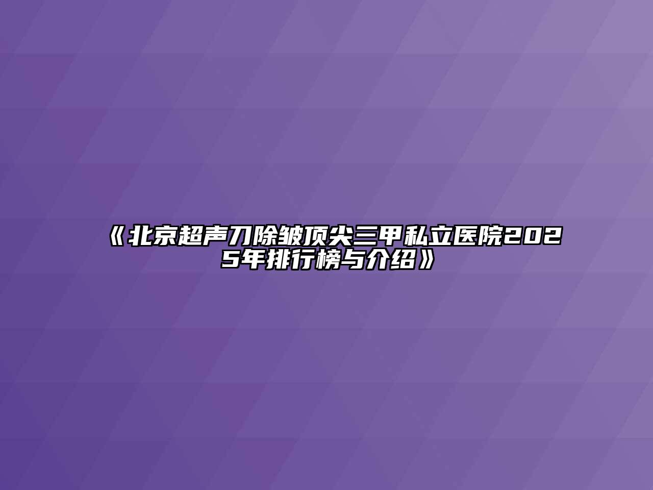 《北京超声刀除皱顶尖三甲私立医院2025年排行榜与介绍》