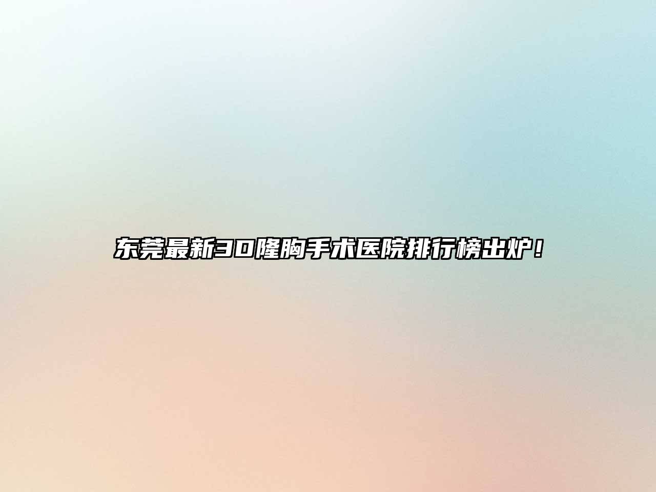 东莞最新3D隆胸手术医院排行榜出炉！