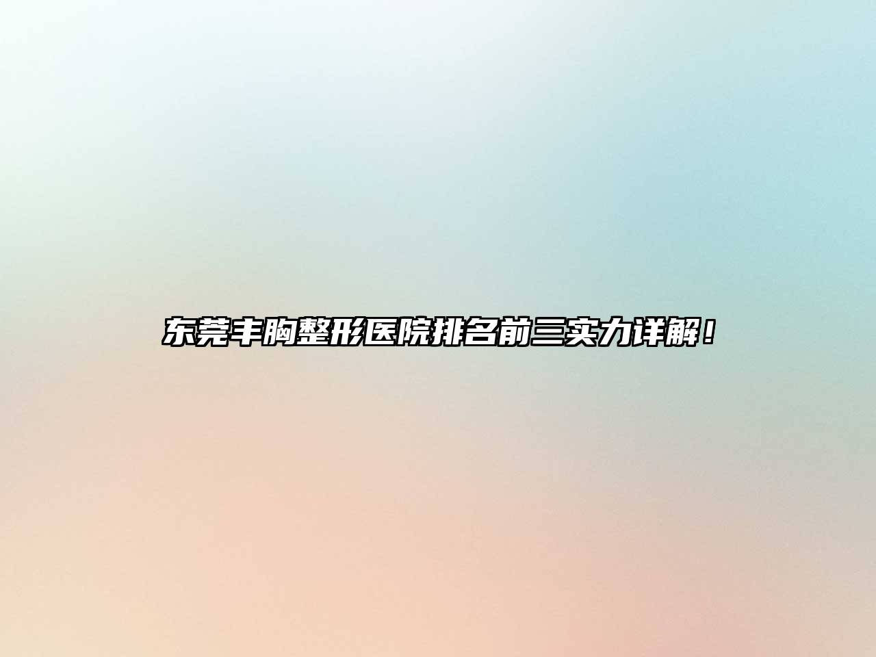 东莞丰胸整形医院排名前三实力详解！
