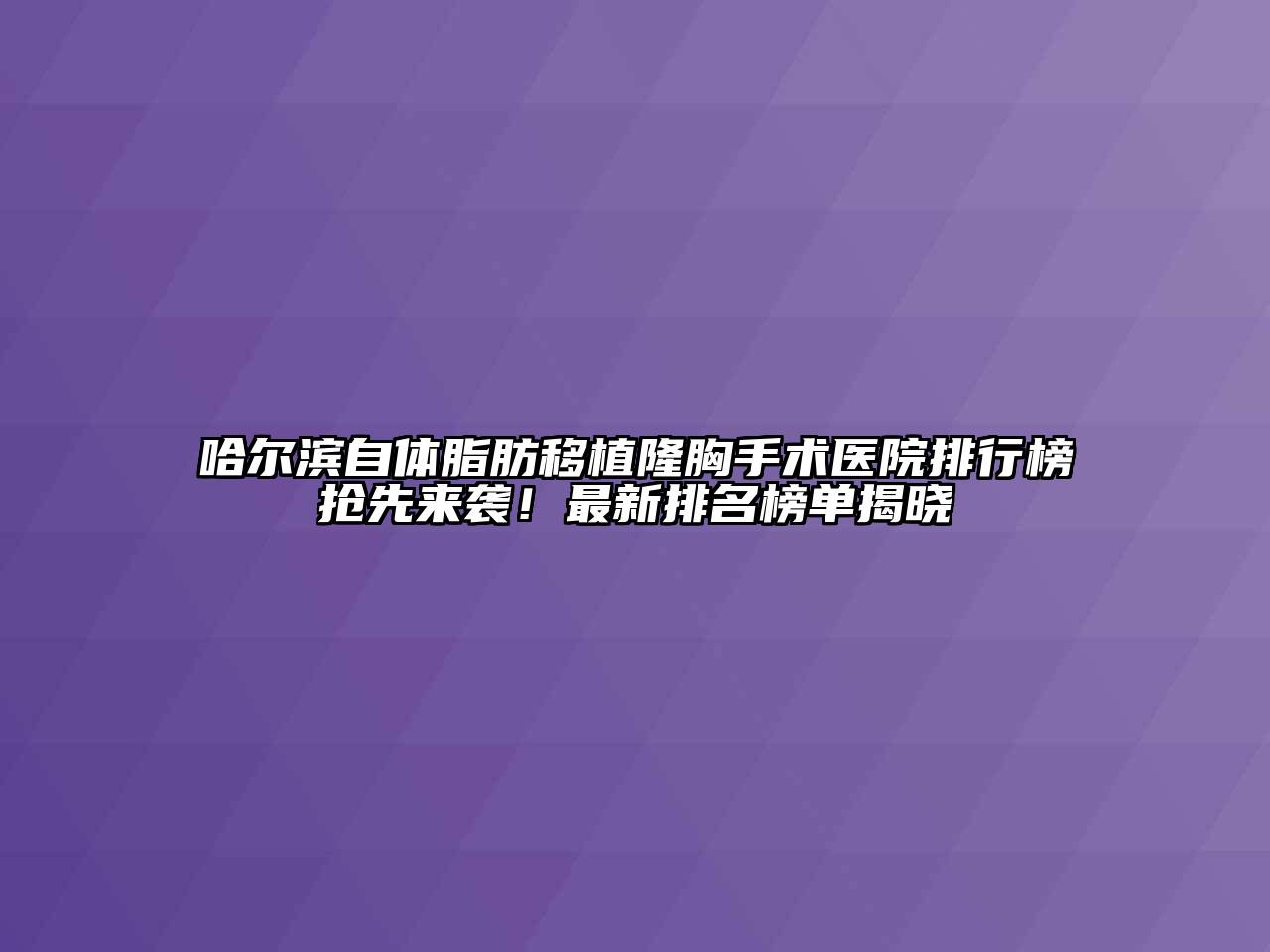 哈尔滨自体脂肪移植隆胸手术医院排行榜抢先来袭！最新排名榜单揭晓