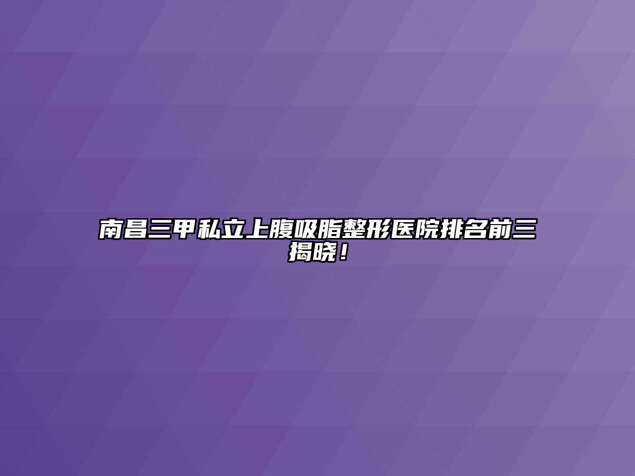 南昌三甲私立上腹吸脂整形医院排名前三揭晓！