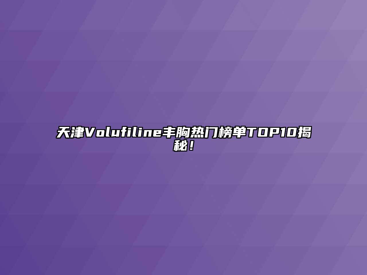 天津Volufiline丰胸热门榜单TOP10揭秘！