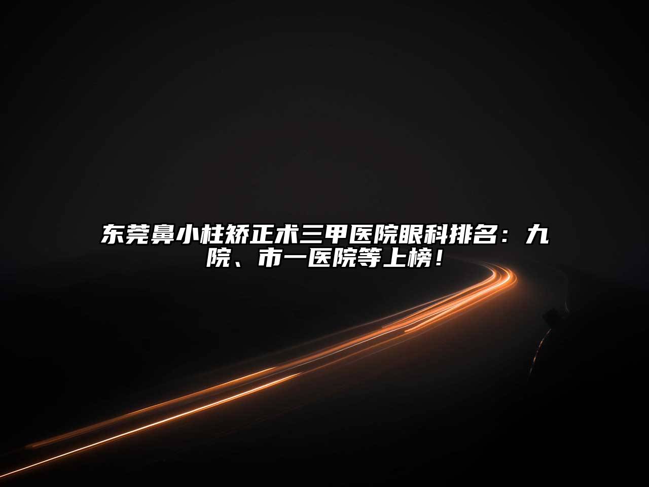 东莞鼻小柱矫正术三甲医院眼科排名：九院、市一医院等上榜！