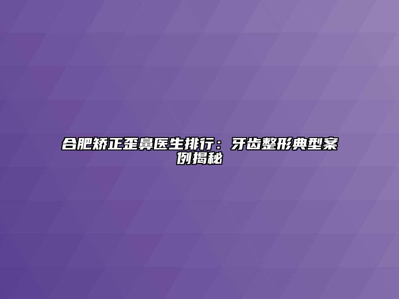 合肥矫正歪鼻医生排行：牙齿整形典型案例揭秘