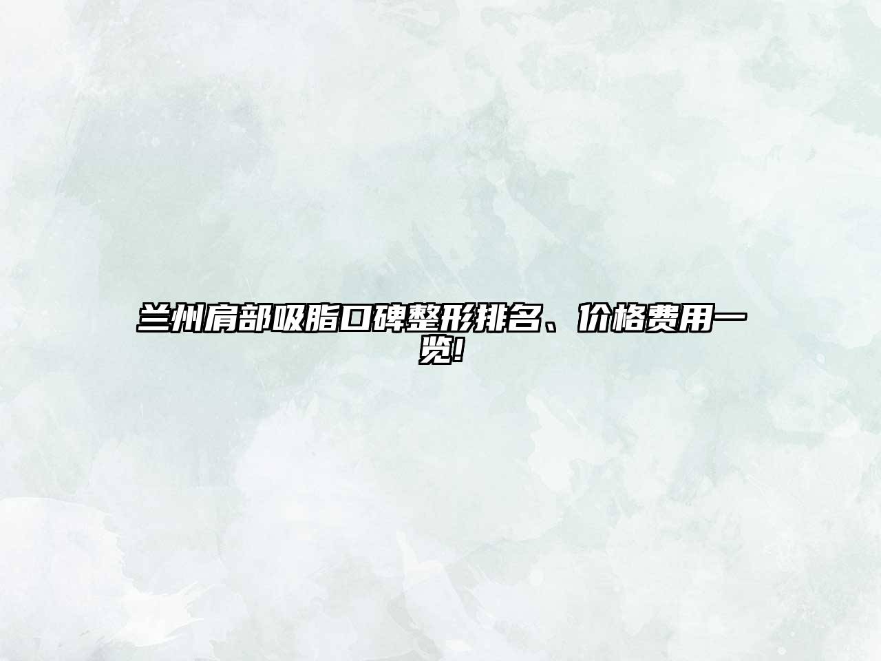 兰州肩部吸脂口碑整形排名、价格费用一览!