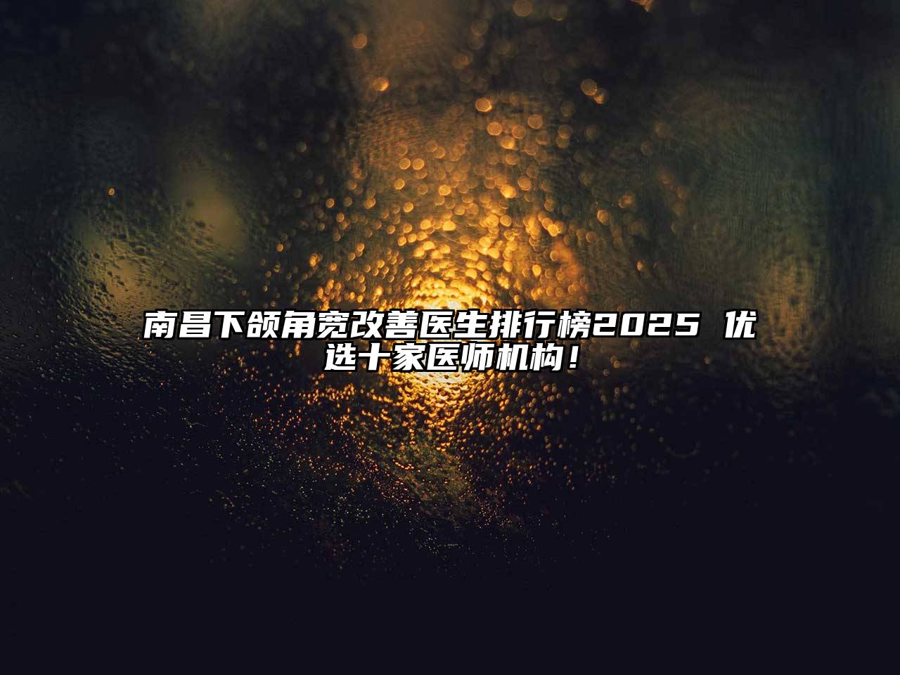 南昌下颌角宽改善医生排行榜2025 优选十家医师机构！