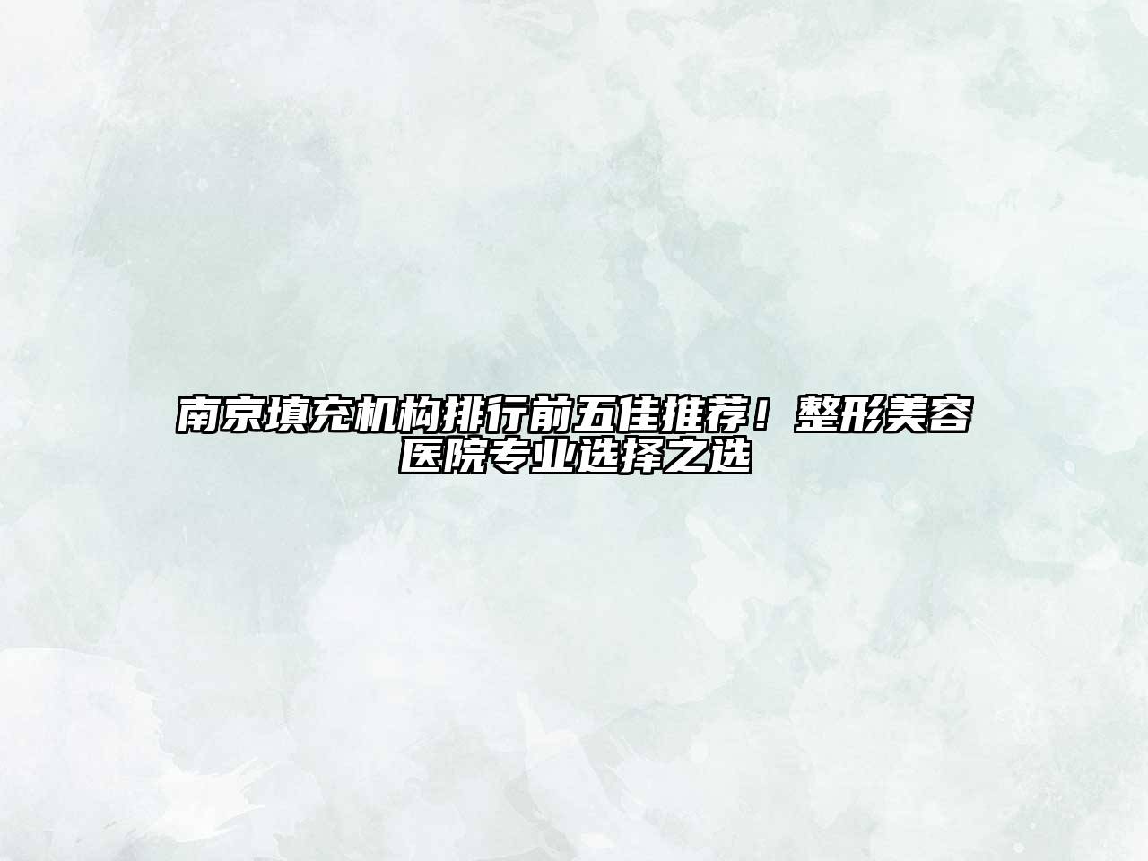 南京填充机构排行前五佳推荐！整形美容医院专业选择之选