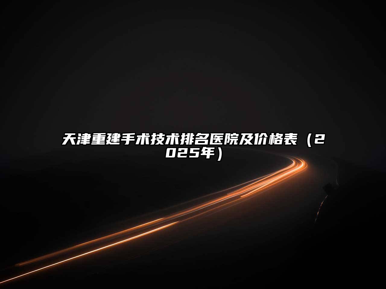 天津重建手术技术排名医院及价格表（2025年）