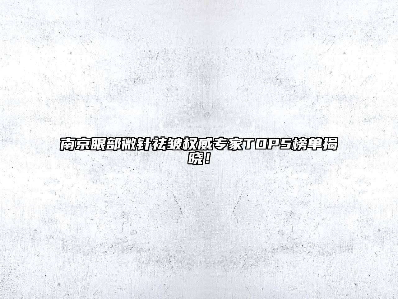 南京眼部微针祛皱权威专家TOP5榜单揭晓！