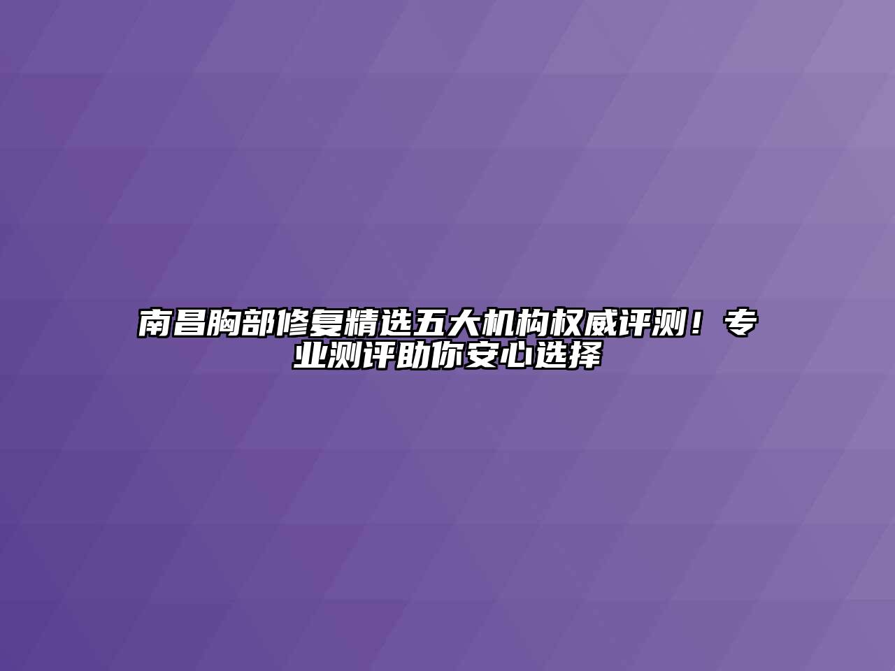 南昌胸部修复精选五大机构权威评测！专业测评助你安心选择