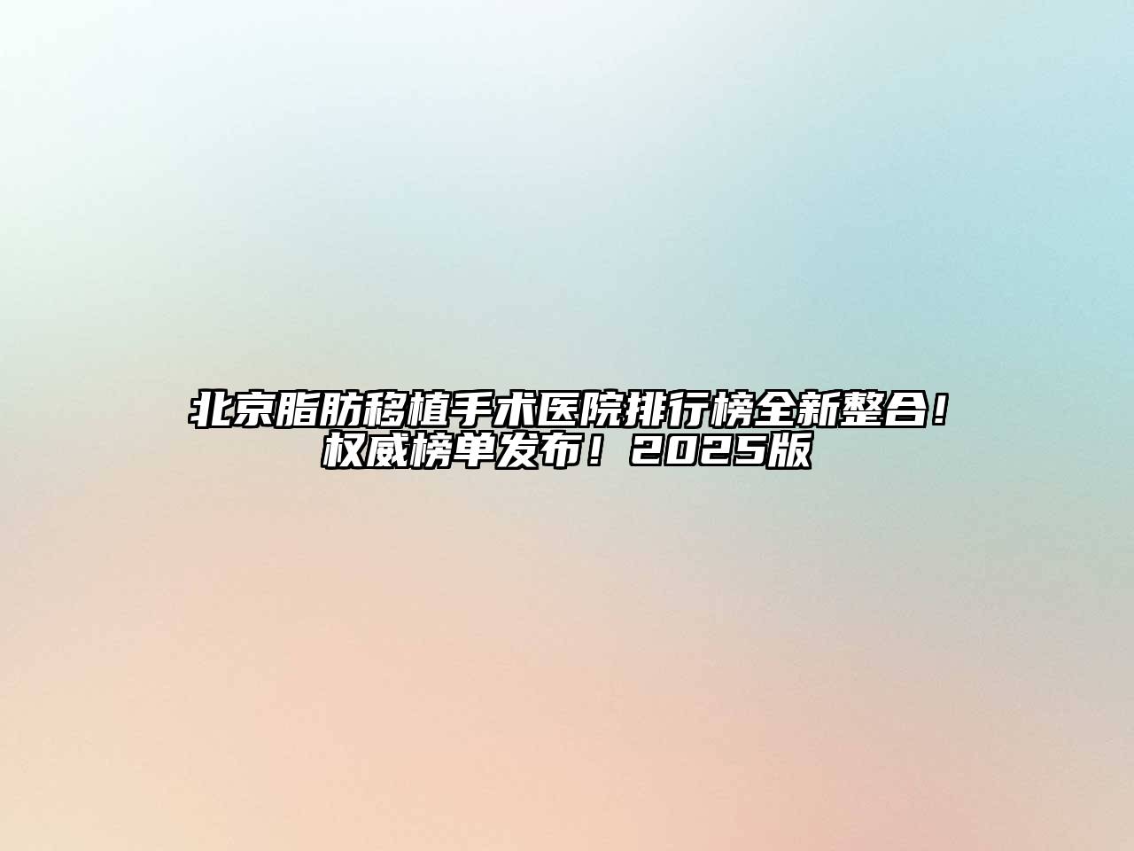 北京脂肪移植手术医院排行榜全新整合！权威榜单发布！2025版