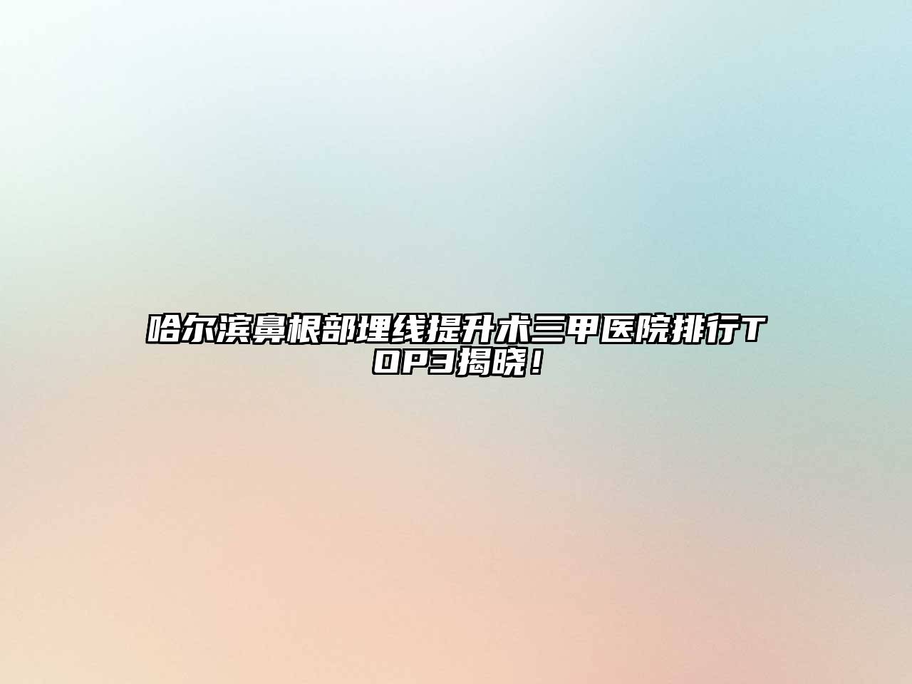 哈尔滨鼻根部埋线提升术三甲医院排行TOP3揭晓！