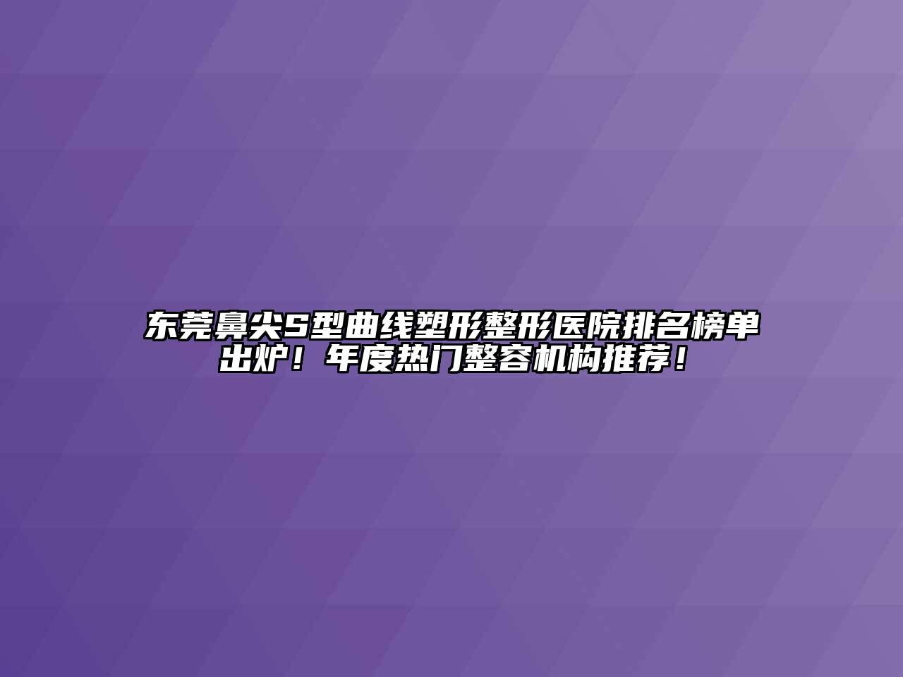 东莞鼻尖S型曲线塑形整形医院排名榜单出炉！年度热门整容机构推荐！