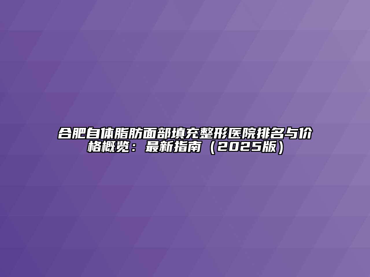 合肥自体脂肪面部填充整形医院排名与价格概览：最新指南（2025版）